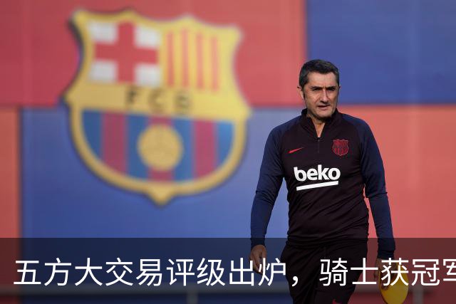 五方大交易评级出炉，骑士获冠军锋线得A-，掘金1换3仅评C-