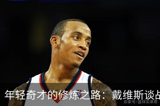 年轻奇才的修炼之路：戴维斯谈战术与首秀