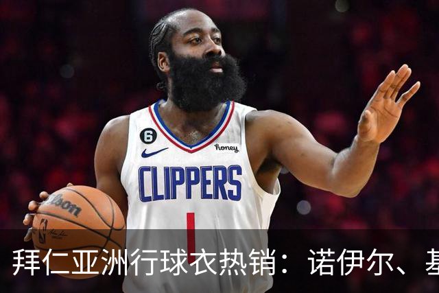 拜仁亚洲行球衣热销：诺伊尔、基米希和迪亚斯的球衣最畅销