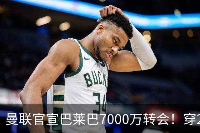 曼联官宣巴莱巴7000万转会！穿20号圆儿时梦，铁腰自曝为何钟情红魔