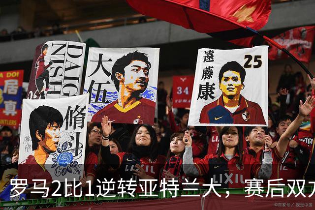 罗马2比1逆转亚特兰大，赛后双方高管在停车场发生冲突