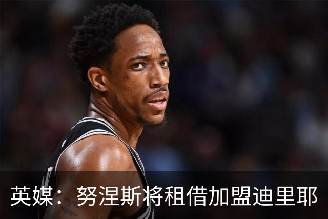 英媒：努涅斯将租借加盟迪里耶