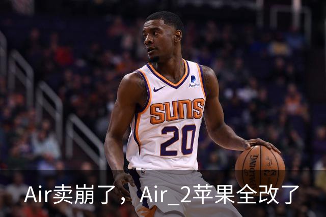 Air卖崩了，Air 2苹果全改了