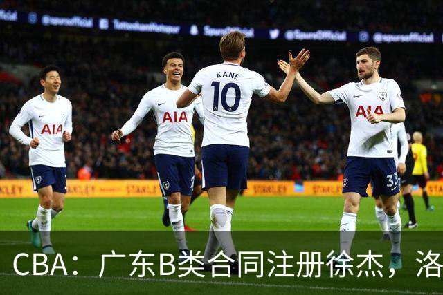 CBA：广东B类合同注册徐杰，洛夫顿曝出离开原因，山东第二外援出炉，辽宁两小将正式登陆联赛